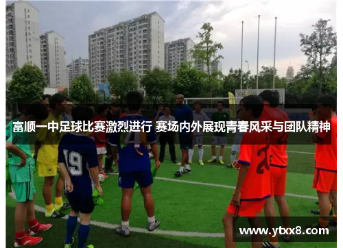 富顺一中足球比赛激烈进行 赛场内外展现青春风采与团队精神