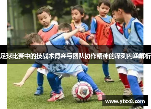 足球比赛中的技战术博弈与团队协作精神的深刻内涵解析