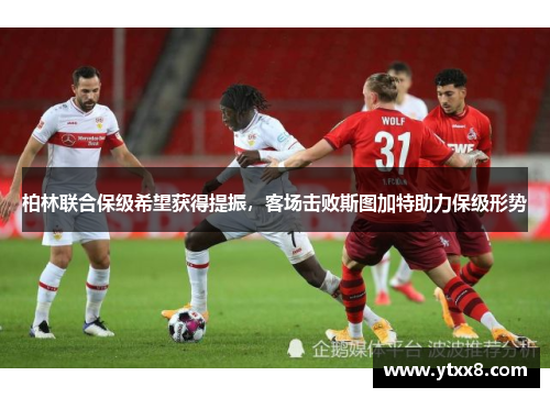 柏林联合保级希望获得提振，客场击败斯图加特助力保级形势