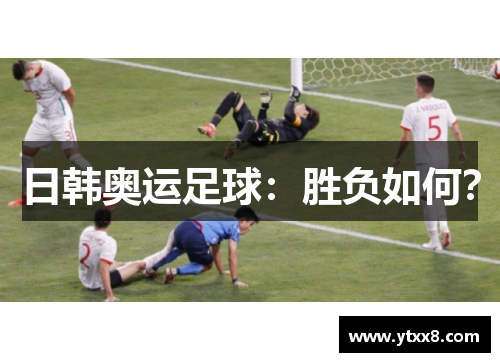 日韩奥运足球：胜负如何？