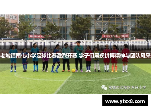 老城镇南屯小学足球比赛激烈开赛 学子们展现拼搏精神与团队风采