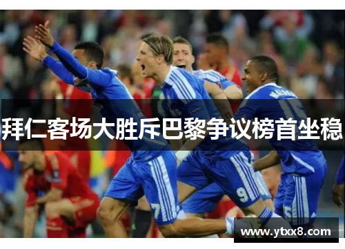 拜仁客场大胜斥巴黎争议榜首坐稳