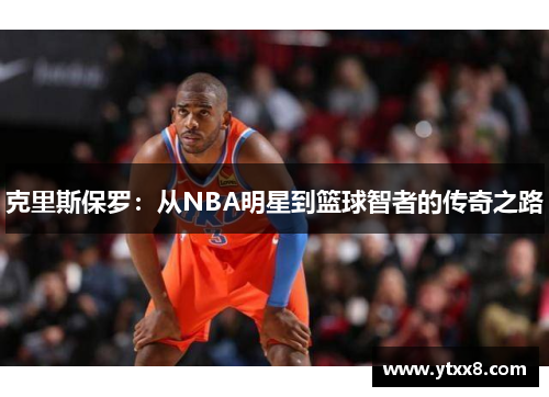 克里斯保罗：从NBA明星到篮球智者的传奇之路
