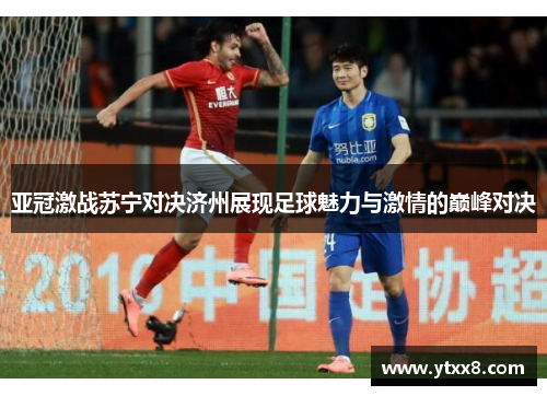 亚冠激战苏宁对决济州展现足球魅力与激情的巅峰对决