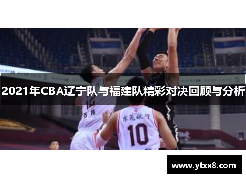 2021年CBA辽宁队与福建队精彩对决回顾与分析