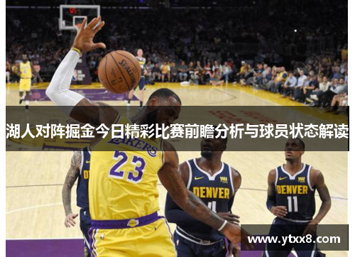 湖人对阵掘金今日精彩比赛前瞻分析与球员状态解读