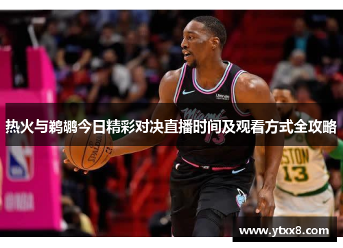 热火与鹈鹕今日精彩对决直播时间及观看方式全攻略