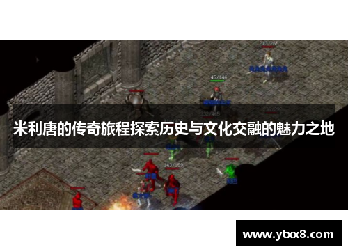 米利唐的传奇旅程探索历史与文化交融的魅力之地