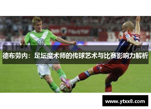 德布劳内：足坛魔术师的传球艺术与比赛影响力解析