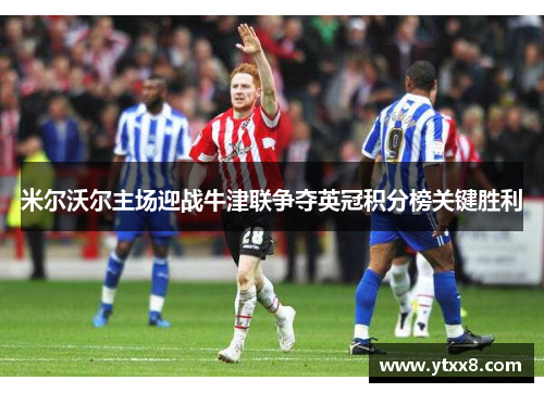 米尔沃尔主场迎战牛津联争夺英冠积分榜关键胜利