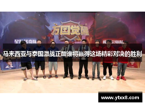 马来西亚与泰国激战正酣谁将赢得这场精彩对决的胜利