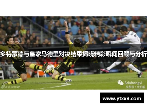 多特蒙德与皇家马德里对决结果揭晓精彩瞬间回顾与分析
